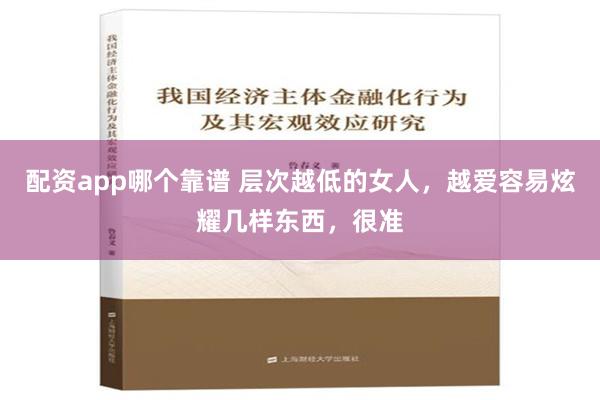 配资app哪个靠谱 层次越低的女人，越爱容易炫耀几样东西，很准