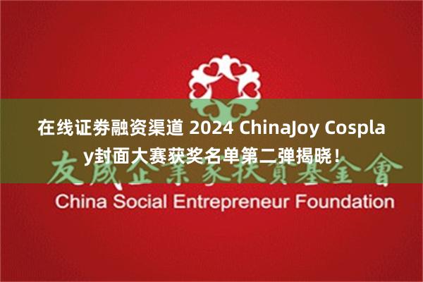 在线证劵融资渠道 2024 ChinaJoy Cosplay封面大赛获奖名单第二弹揭晓！