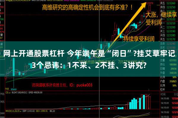 网上开通股票杠杆 今年端午是“闭日”?挂艾草牢记3个忌讳：1不采、2不挂、3讲究?