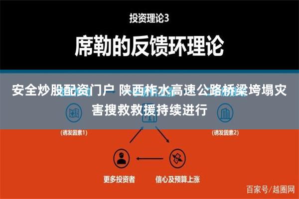 安全炒股配资门户 陕西柞水高速公路桥梁垮塌灾害搜救救援持续进行