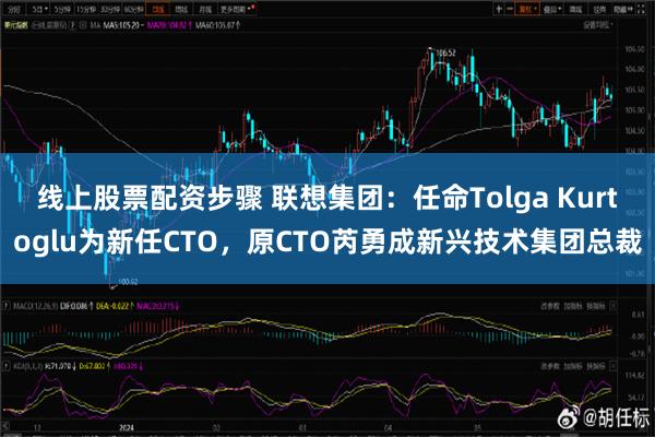 线上股票配资步骤 联想集团：任命Tolga Kurtoglu为新任CTO，原CTO芮勇成新兴技术集团总裁