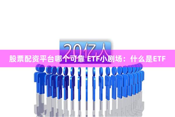 股票配资平台哪个可靠 ETF小剧场：什么是ETF