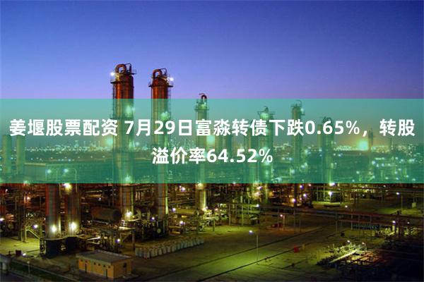 姜堰股票配资 7月29日富淼转债下跌0.65%，转股溢价率64.52%