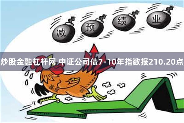 炒股金融杠杆网 中证公司债7-10年指数报210.20点