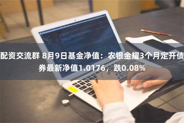 配资交流群 8月9日基金净值：农银金耀3个月定开债券最新净值1.0176，跌0.08%