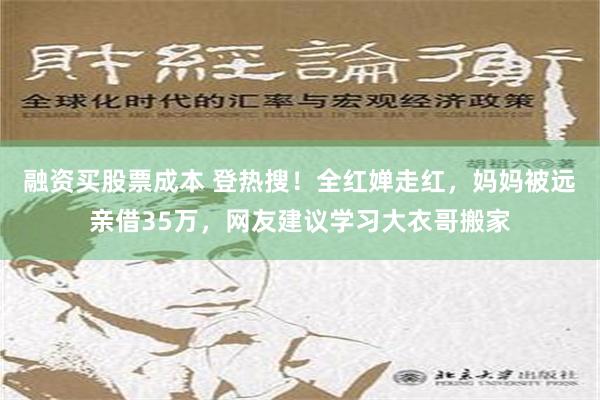 融资买股票成本 登热搜！全红婵走红，妈妈被远亲借35万，网友建议学习大衣哥搬家