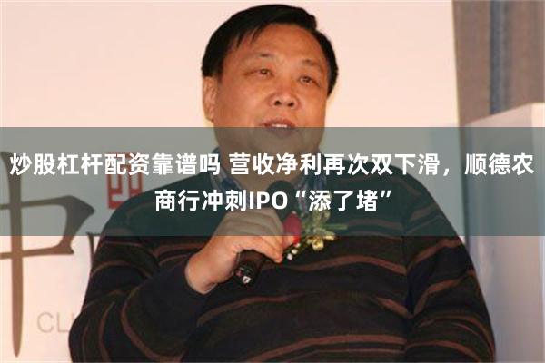 炒股杠杆配资靠谱吗 营收净利再次双下滑，顺德农商行冲刺IPO“添了堵”