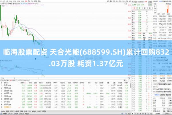 临海股票配资 天合光能(688599.SH)累计回购832.03万股 耗资1.37亿元