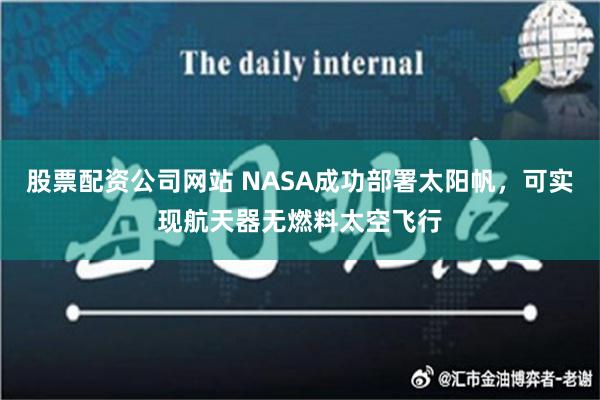 股票配资公司网站 NASA成功部署太阳帆，可实现航天器无燃料太空飞行