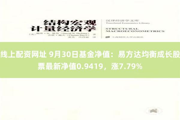 线上配资网址 9月30日基金净值：易方达均衡成长股票最新净值0.9419，涨7.79%