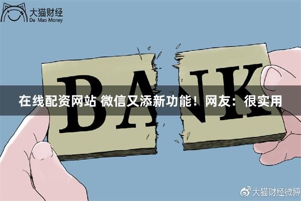 在线配资网站 微信又添新功能！网友：很实用