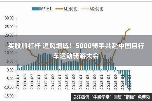 买股加杠杆 追风增城！5000骑手共赴中国自行车运动骑游大会