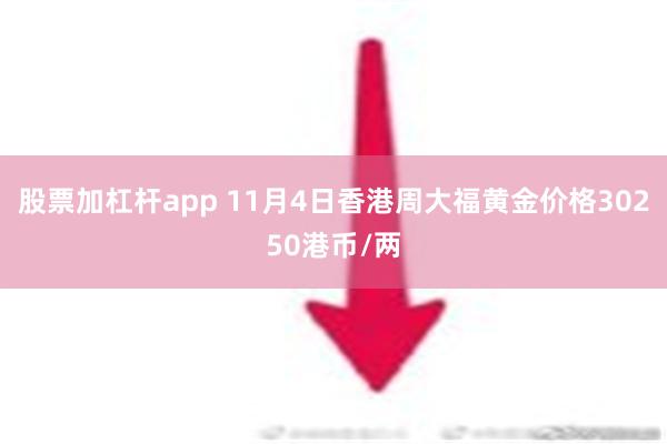 股票加杠杆app 11月4日香港周大福黄金价格30250港币/两