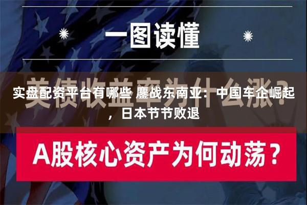 实盘配资平台有哪些 鏖战东南亚：中国车企崛起，日本节节败退