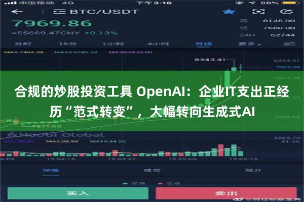 合规的炒股投资工具 OpenAI：企业IT支出正经历“范式转变”，大幅转向生成式AI