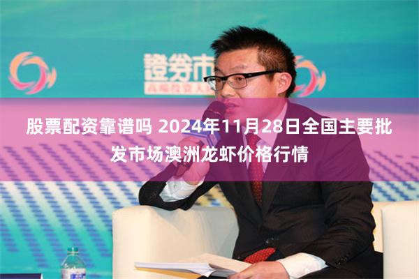 股票配资靠谱吗 2024年11月28日全国主要批发市场澳洲龙虾价格行情