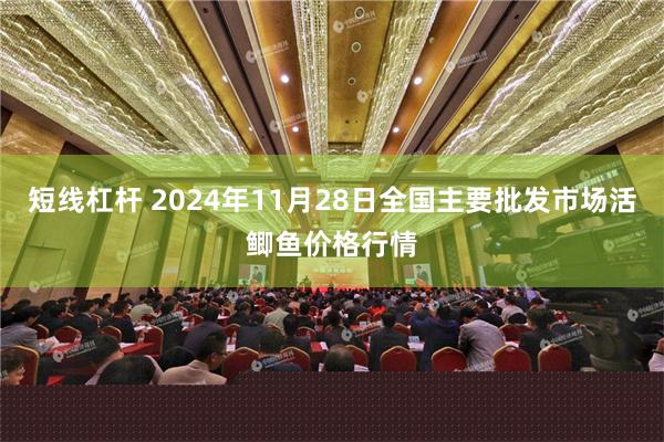 短线杠杆 2024年11月28日全国主要批发市场活鲫鱼价格行情