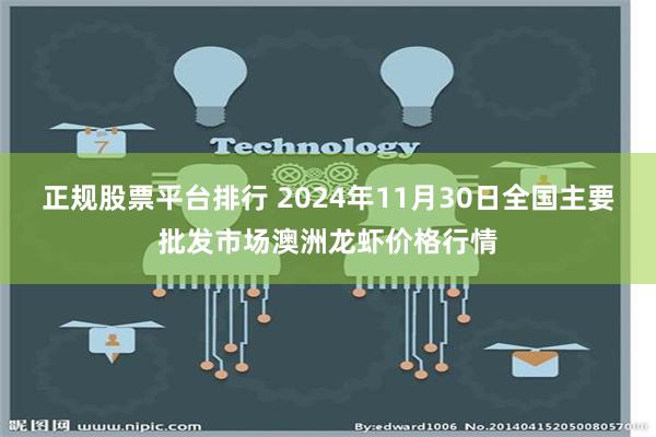 正规股票平台排行 2024年11月30日全国主要批发市场澳洲龙虾价格行情