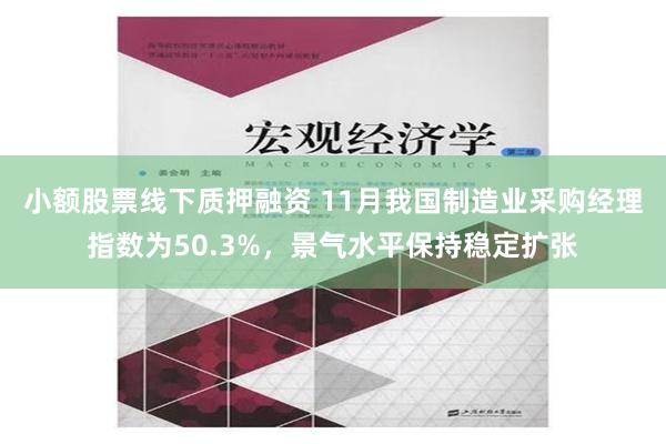 小额股票线下质押融资 11月我国制造业采购经理指数为50.3%，景气水平保持稳定扩张