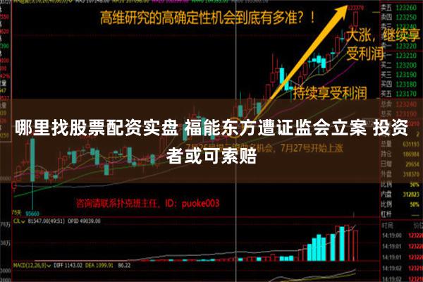 哪里找股票配资实盘 福能东方遭证监会立案 投资者或可索赔