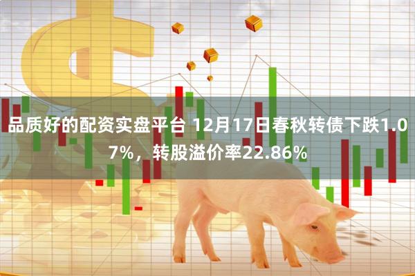 品质好的配资实盘平台 12月17日春秋转债下跌1.07%，转股溢价率22.86%