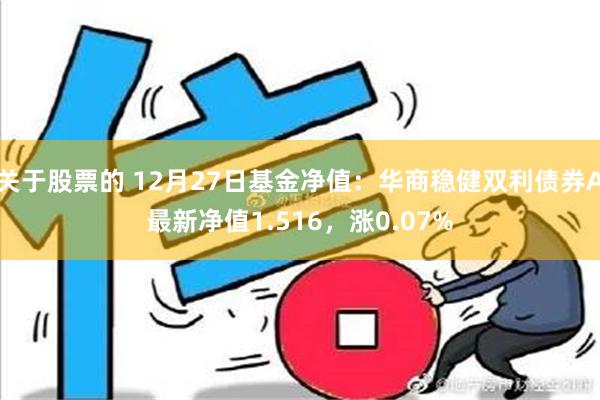 关于股票的 12月27日基金净值：华商稳健双利债券A最新净值1.516，涨0.07%