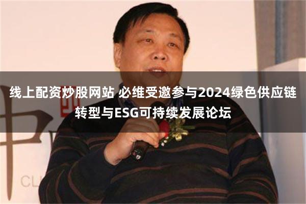 线上配资炒股网站 必维受邀参与2024绿色供应链转型与ESG可持续发展论坛