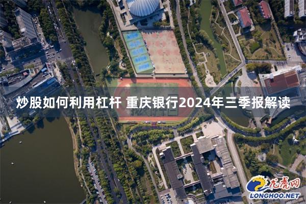 炒股如何利用杠杆 重庆银行2024年三季报解读