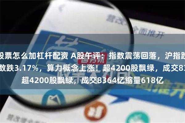 股票怎么加杠杆配资 A股午评：指数震荡回落，沪指跌0.09%北证50指数跌3.17%，算力概念上涨！超4200股飘绿，成交8364亿缩量618亿