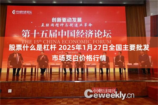 股票什么是杠杆 2025年1月27日全国主要批发市场茭白价格行情