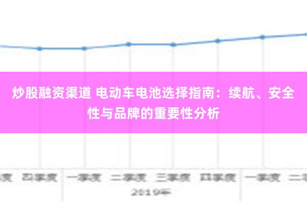 炒股融资渠道 电动车电池选择指南：续航、安全性与品牌的重要性分析