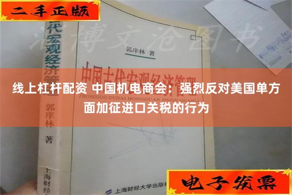 线上杠杆配资 中国机电商会：强烈反对美国单方面加征进口关税的行为