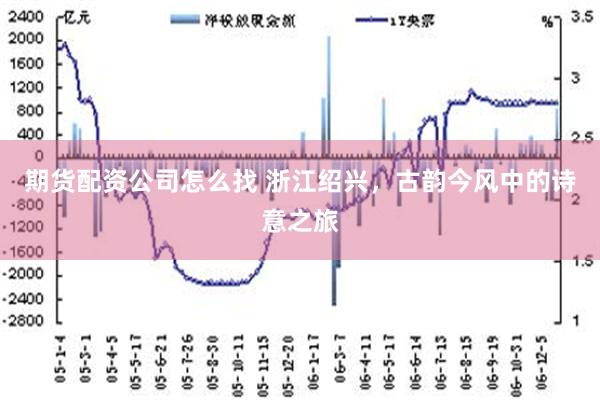 期货配资公司怎么找 浙江绍兴，古韵今风中的诗意之旅