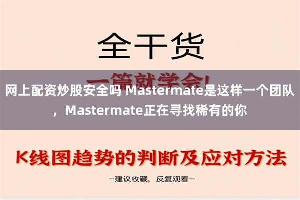 网上配资炒股安全吗 Mastermate是这样一个团队，Mastermate正在寻找稀有的你