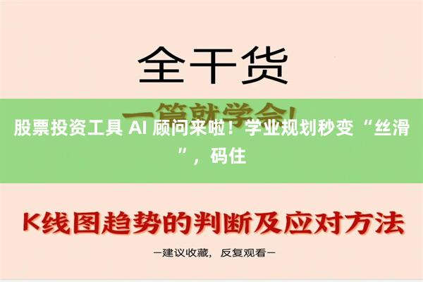 股票投资工具 AI 顾问来啦！学业规划秒变 “丝滑”，码住